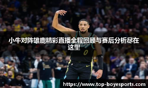 小牛对阵雄鹿精彩直播全程回顾与赛后分析尽在这里
