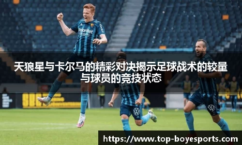 天狼星与卡尔马的精彩对决揭示足球战术的较量与球员的竞技状态